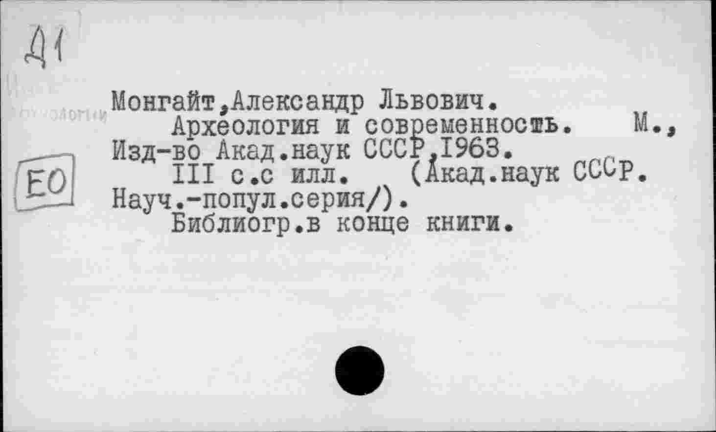 ﻿Монгайт,Александр Львович.
Археология и современность. М., Изд-во Акад.наук СССР,1963.
III с.с илл. (Акад.наук СССр. Науч.-попул.серия/).
Библиогр.в конце книги.